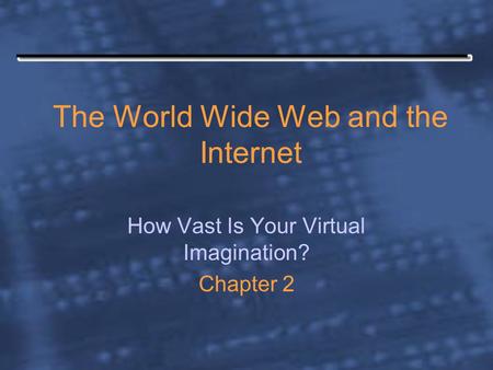 The World Wide Web and the Internet How Vast Is Your Virtual Imagination? Chapter 2.