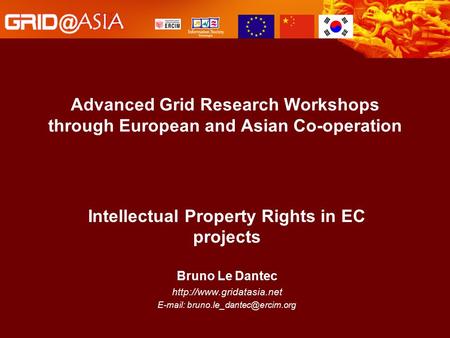 Advanced Grid Research Workshops through European and Asian Co-operation Intellectual Property Rights in EC projects Bruno Le Dantec