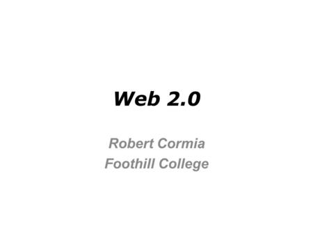 Web 2.0 Robert Cormia Foothill College. Web 2.0 Overview What is Web 2.0? Generations of the Web Web 2.0 tools Web 2.0 properties Future Web generations.