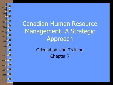 1 Canadian Human Resource Management: A Strategic Approach Orientation and Training Chapter 7.
