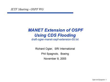 Ogier and Spagnolo - 1 MANET Extension of OSPF Using CDS Flooding draft-ogier-manet-ospf-extension-05.txt Richard Ogier, SRI International Phil Spagnolo,