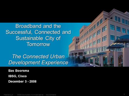 © 2008 Cisco Systems, Inc. All rights reserved.Cisco ConfidentialPresentation_ID 1 Broadband and the Successful, Connected and Sustainable City of Tomorrow.