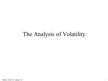 Primbs, MS&E 345, Spring 2002 1 The Analysis of Volatility.