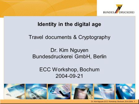 Dr. Kim Nguyen, ECC Workshop, Bochum, 20.9.2004, 1 Identity in the digital age Travel documents & Cryptography Dr. Kim Nguyen Bundesdruckerei GmbH, Berlin.