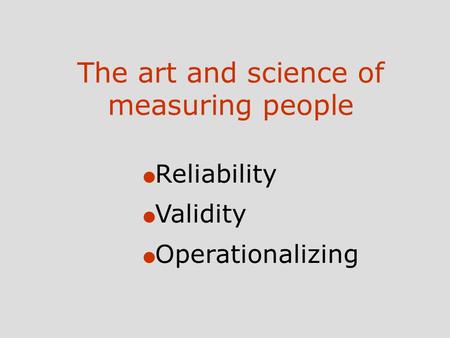 The art and science of measuring people l Reliability l Validity l Operationalizing.