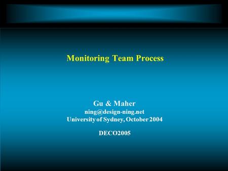 Gu & Maher University of Sydney, October 2004 DECO2005 Monitoring Team Process.
