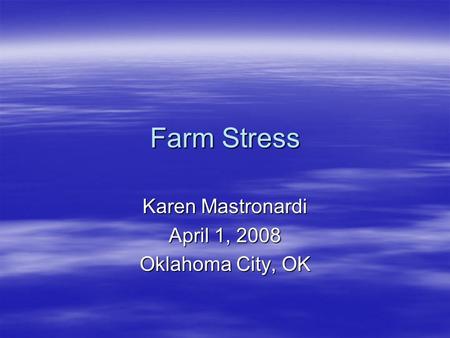 Farm Stress Karen Mastronardi April 1, 2008 Oklahoma City, OK.