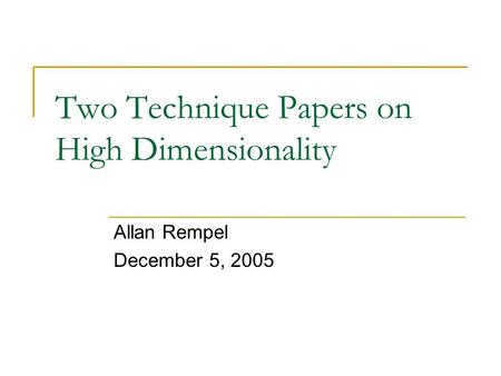 Two Technique Papers on High Dimensionality Allan Rempel December 5, 2005.