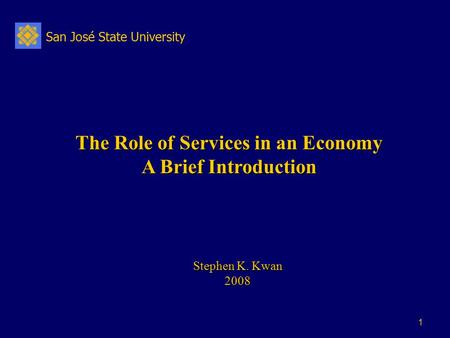 San José State University 1 The Role of Services in an Economy A Brief Introduction Stephen K. Kwan 2008.