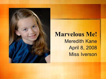 Marvelous Me! Meredith Kane April 8, 2008 Miss Iverson.