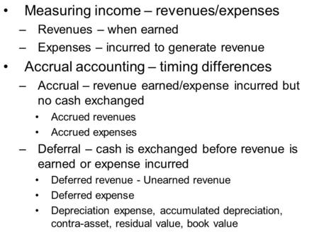Measuring income – revenues/expenses –Revenues – when earned –Expenses – incurred to generate revenue Accrual accounting – timing differences –Accrual.