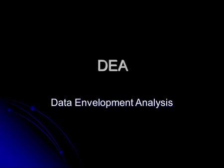 DEA Data Envelopment Analysis. מבוא  הערכת ביצועים של יחידות  בתי עסק, מוסדות ממשלתיים, בתי חולים, וכו'  קלטים ופלטים מרובים  הערכה יחסית  איננה.