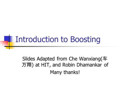 Introduction to Boosting Slides Adapted from Che Wanxiang( 车 万翔 ) at HIT, and Robin Dhamankar of Many thanks!