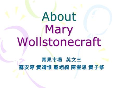 About Mary Wollstonecraft 青果市場 英文三 蘇安婷 黃靖惟 蘇翊綺 陳瑩恩 黃子修.