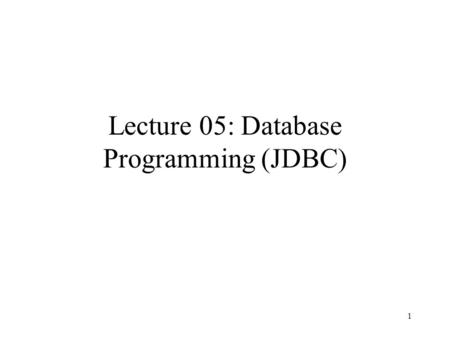 1 Lecture 05: Database Programming (JDBC). 2 Outline JDBC overview JDBC API Reading: Chapter 10.5 PostgreSQL JDBC interface documentation
