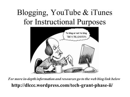 Blogging, YouTube & iTunes for Instructional Purposes  For more in-depth information and resources go to.