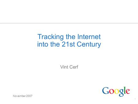 1 Tracking the Internet into the 21st Century Vint Cerf November 2007.