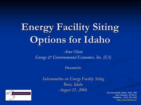 Energy Facility Siting Options for Idaho Arne Olson Energy & Environmental Economics, Inc. (E3) Presented to: Subcommittee on Energy Facility Siting Boise,