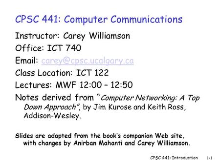 CPSC 441: Introduction1-1 CPSC 441: Computer Communications Instructor: Carey Williamson Office: ICT 740