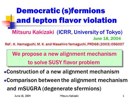 June 18, 2004Mitsuru Kakizaki1 Democratic (s)fermions and lepton flavor violation Mitsuru Kakizaki (ICRR, University of Tokyo) June 18, 2004 We propose.