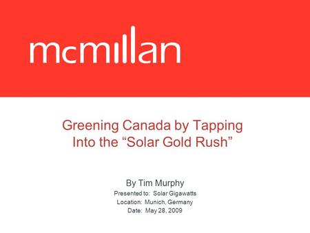 Greening Canada by Tapping Into the “Solar Gold Rush” By Tim Murphy Presented to: Solar Gigawatts Location: Munich, Germany Date: May 28, 2009.