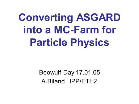 Converting ASGARD into a MC-Farm for Particle Physics Beowulf-Day 17.01.05 A.Biland IPP/ETHZ.
