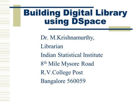 Building Digital Library using DSpace Dr. M.Krishnamurthy, Librarian Indian Statistical Institute 8 th Mile Mysore Road R.V.College Post Bangalore 560059.