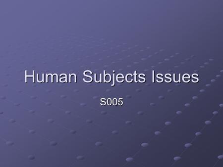 Human Subjects Issues S005. General principles Avoid risk of unreasonable harm Informed consent (prior to data collection) Risks, benefits, procedures,