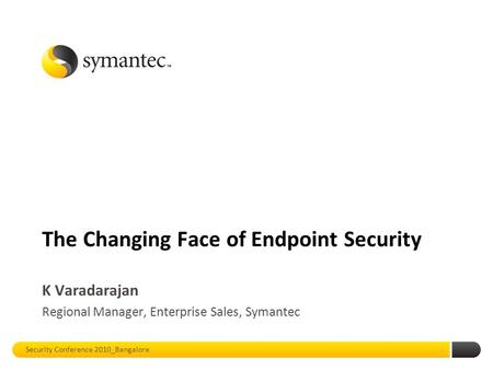 The Changing Face of Endpoint Security K Varadarajan Regional Manager, Enterprise Sales, Symantec Security Conference 2010_Bangalore.
