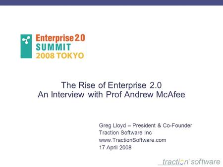 The Rise of Enterprise 2.0 An Interview with Prof Andrew McAfee Greg Lloyd – President & Co-Founder Traction Software Inc www.TractionSoftware.com 17 April.