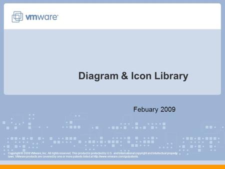 Diagram & Icon Library Febuary 2009 Copyright © 2009 VMware, Inc. All rights reserved. This product is protected by U.S. and international copyright and.