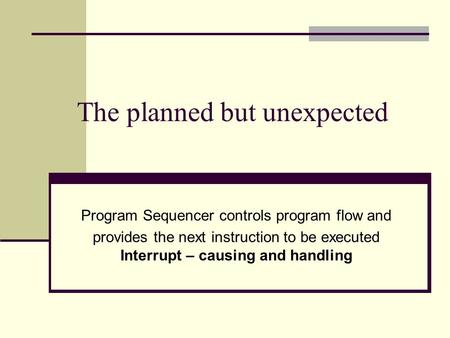 The planned but unexpected Program Sequencer controls program flow and provides the next instruction to be executed Interrupt – causing and handling.