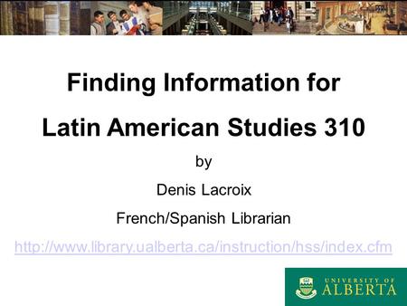 Finding Information for Latin American Studies 310 by Denis Lacroix French/Spanish Librarian