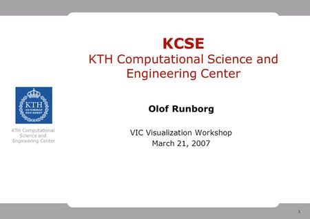 1 KTH Computational Science and Engineering Center KCSE KTH Computational Science and Engineering Center Olof Runborg VIC Visualization Workshop March.