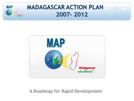 MADAGASCAR ACTION PLAN 2007- 2012 A Roadmap for Rapid Development.