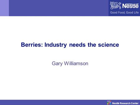 Nestlé Research Center Berries: Industry needs the science Gary Williamson.