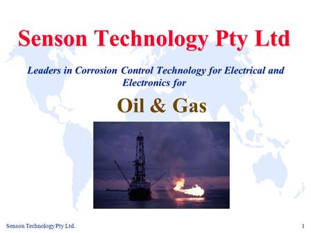 Senson Technology Pty Ltd. 1 Senson Technology Pty Ltd Leaders in Corrosion Control Technology for Electrical and Electronics for Oil & Gas.