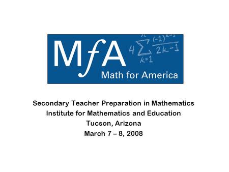Secondary Teacher Preparation in Mathematics Institute for Mathematics and Education Tucson, Arizona March 7 – 8, 2008.