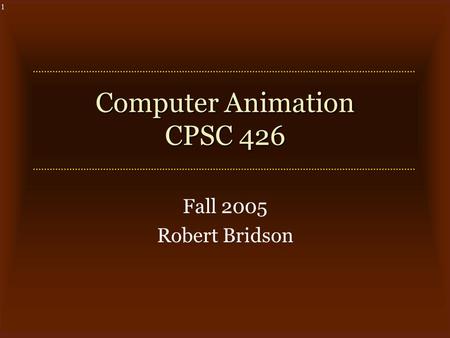 1 Computer Animation CPSC 426 Fall 2005 Robert Bridson.