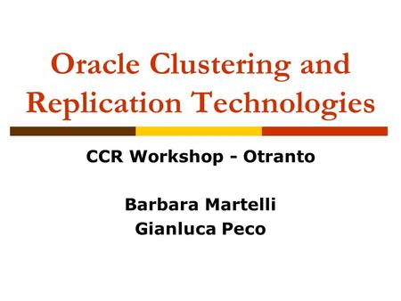 Oracle Clustering and Replication Technologies CCR Workshop - Otranto Barbara Martelli Gianluca Peco.