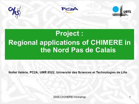 2005 CHIMERE Workshop1 Project : Regional applications of CHIMERE in the Nord Pas de Calais Nollet Valérie, PC2A, UMR 8522, Université des Sciences et.