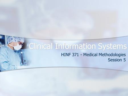 Clinical Information Systems HINF 371 - Medical Methodologies Session 5.