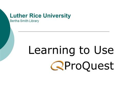 Luther Rice University Bertha Smith Library Learning to Use ProQuest.