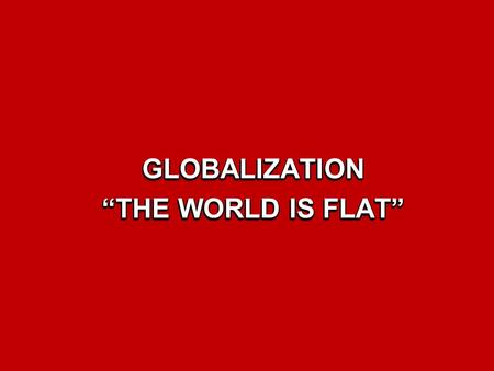 GLOBALIZATION “THE WORLD IS FLAT”