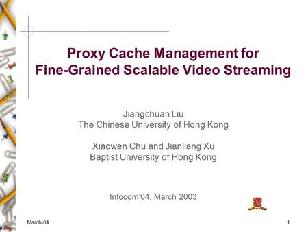 1March-04 Proxy Cache Management for Fine-Grained Scalable Video Streaming Jiangchuan Liu The Chinese University of Hong Kong Xiaowen Chu and Jianliang.