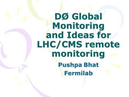 DØ Global Monitoring and Ideas for LHC/CMS remote monitoring Pushpa Bhat Fermilab.