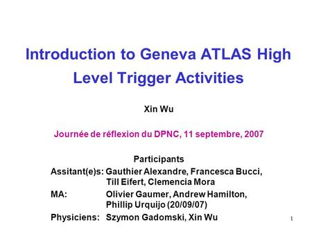 1 Introduction to Geneva ATLAS High Level Trigger Activities Xin Wu Journée de réflexion du DPNC, 11 septembre, 2007 Participants Assitant(e)s: Gauthier.