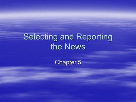 Selecting and Reporting the News Chapter 5. The Characteristics of News All news stories possess certain characteristics or news values. Traditionally,
