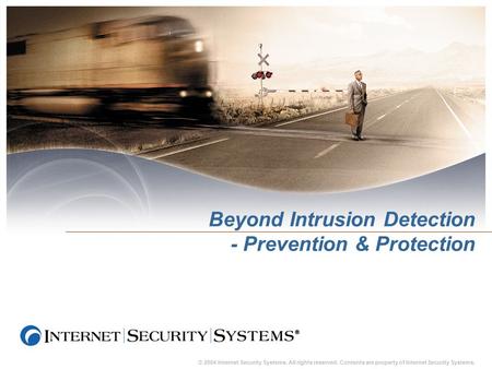 © 2004 Internet Security Systems. All rights reserved. Contents are property of Internet Security Systems. Beyond Intrusion Detection - Prevention & Protection.