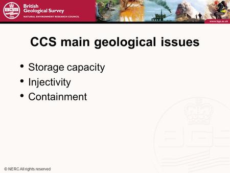 © NERC All rights reserved CCS main geological issues Storage capacity Injectivity Containment.